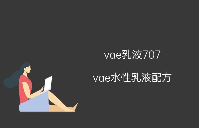 vae乳液707 vae水性乳液配方？